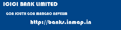 ICICI BANK LIMITED  GOA SOUTH GOA MARGAO NAVELIM  banks information 